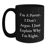 Funny Gifts from Friends and Family for Porters on Christmas Morning with I'm A Porter. I Don't Argue. I Just Explain Why I'm Right. Quote Black Coffee Mug - Main